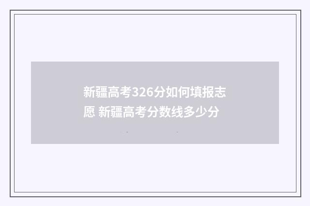 新疆高考326分如何填报志愿 新疆高考分数线多少分