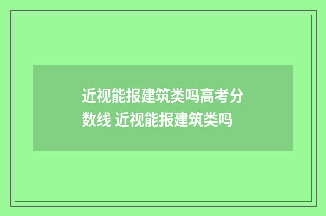 近视能报建筑类吗高考分数线 近视能报建筑类吗