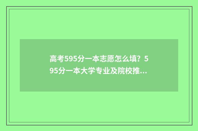 高考595分一本志愿怎么填？595分一本大学专业及院校推荐 高考分数595