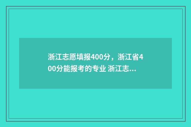 浙江志愿填报400分,浙江省400分能报考的专业 浙江志愿填报顺序会影响录取吗