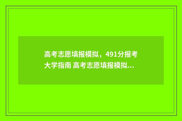 高考志愿填报模拟，491分报考大学指南 高考志愿填报模拟投档什么意思