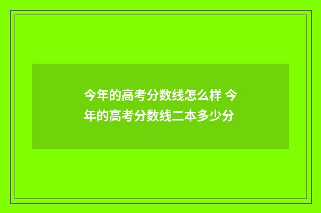 今年的高考分数线怎么样 今年的高考分数线二本多少分