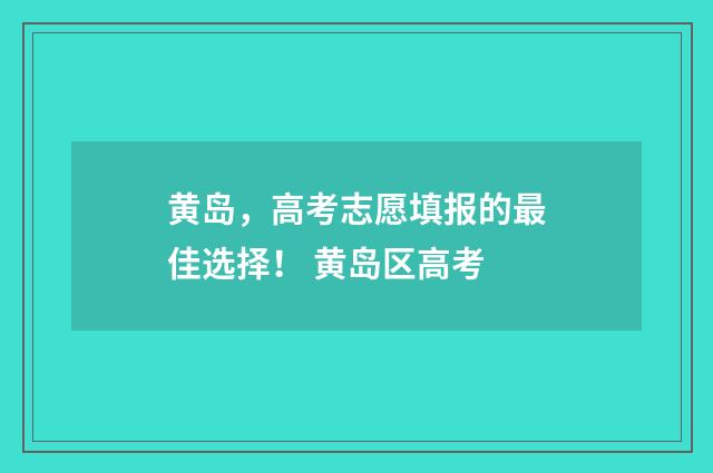 黄岛，高考志愿填报的最佳选择！ 黄岛区高考