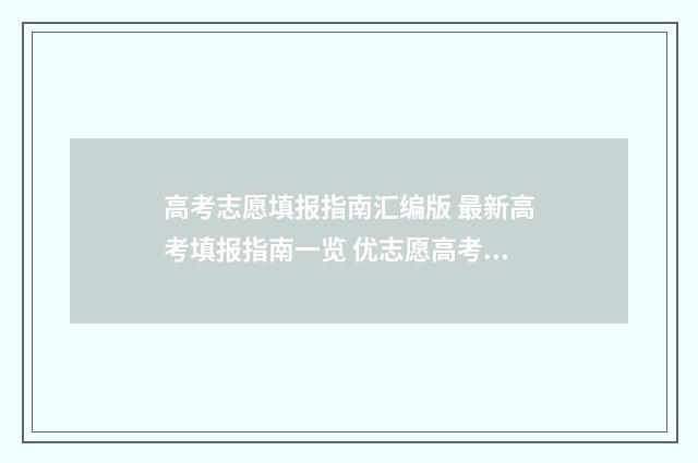 高考志愿填报指南汇编版 最新高考填报指南一览 优志愿高考填报系统
