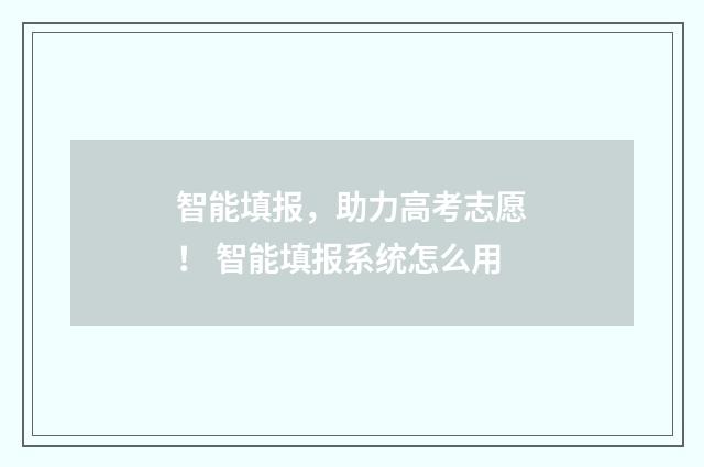 智能填报，助力高考志愿！ 智能填报系统怎么用