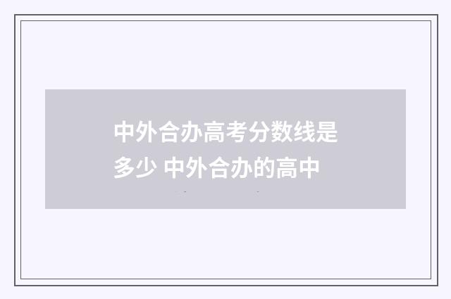 中外合办高考分数线是多少 中外合办的高中