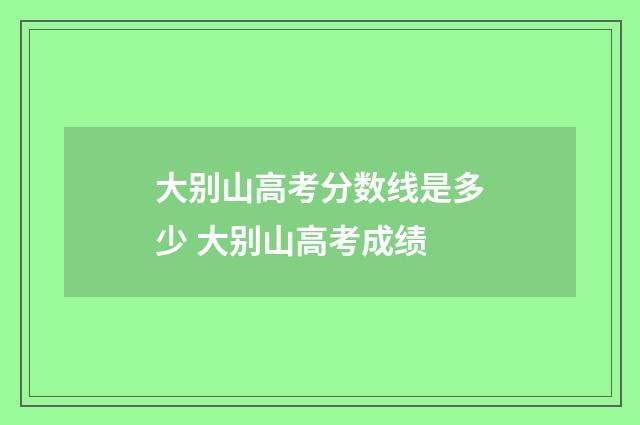 大别山高考分数线是多少 大别山高考成绩
