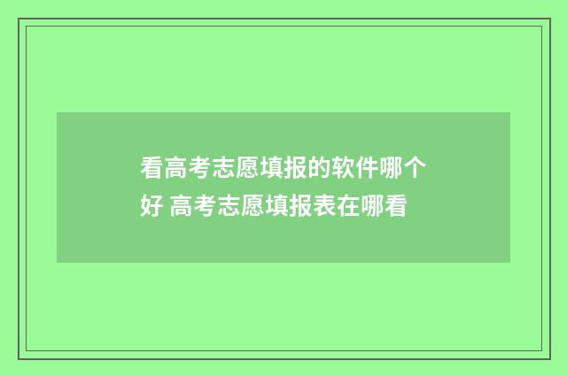 看高考志愿填报的软件哪个好 高考志愿填报表在哪看