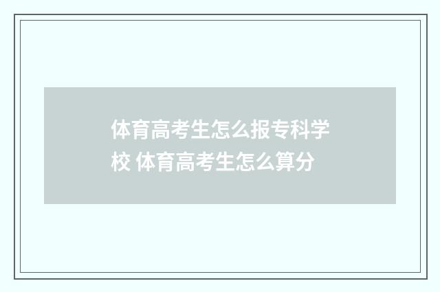 体育高考生怎么报专科学校 体育高考生怎么算分