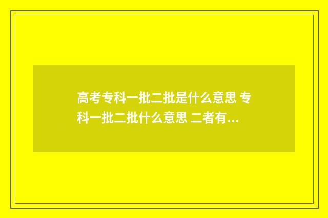 高考专科一批二批是什么意思 专科一批二批什么意思 二者有什么区别