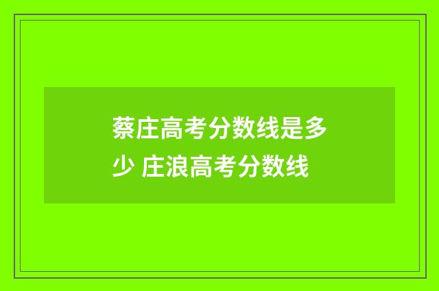 蔡庄高考分数线是多少 庄浪高考分数线