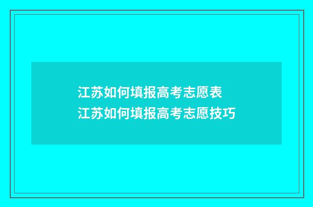 江苏如何填报高考志愿表 江苏如何填报高考志愿技巧