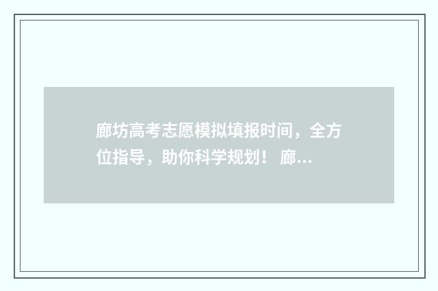 廊坊高考志愿模拟填报时间，全方位指导，助你科学规划！ 廊坊报志愿