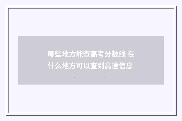 哪些地方能查高考分数线 在什么地方可以查到高速信息