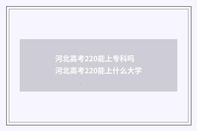 河北高考220能上专科吗 河北高考220能上什么大学