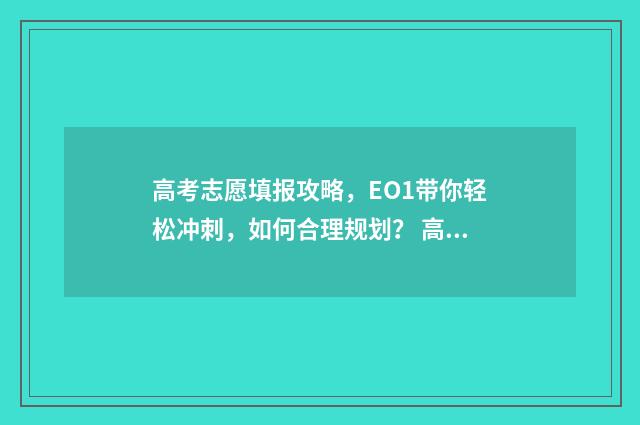 高考志愿填报攻略，EO1带你轻松冲刺，如何合理规划？ 高考志愿填报攻略 书