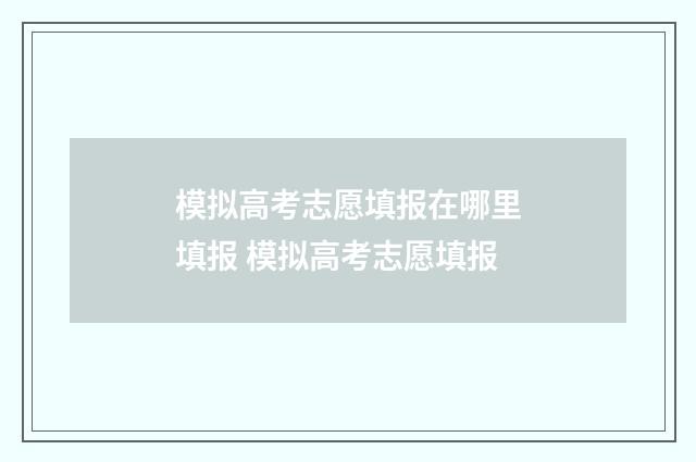 模拟高考志愿填报在哪里填报 模拟高考志愿填报