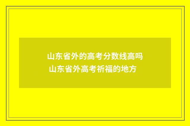 山东省外的高考分数线高吗 山东省外高考祈福的地方