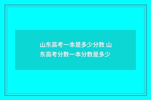 山东高考一本是多少分数 山东高考分数一本分数是多少