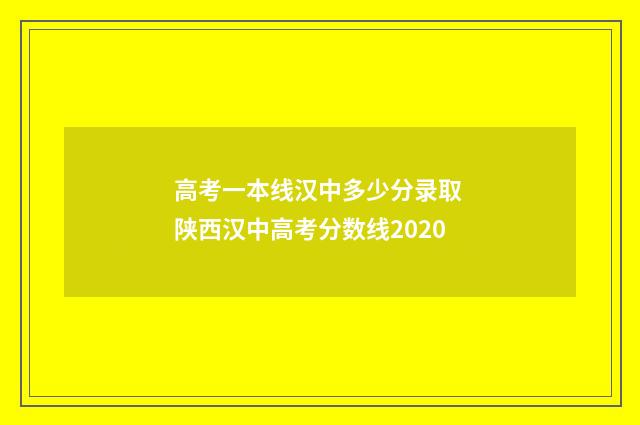 高考一本线汉中多少分录取 陕西汉中高考分数线2020