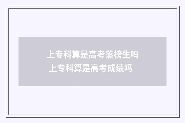 上专科算是高考落榜生吗 上专科算是高考成绩吗