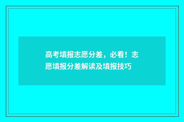 高考填报志愿分差,必看!志愿填报分差解读及填报技巧