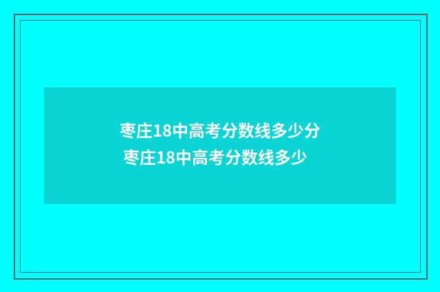 枣庄18中高考分数线多少分 枣庄18中高考分数线多少