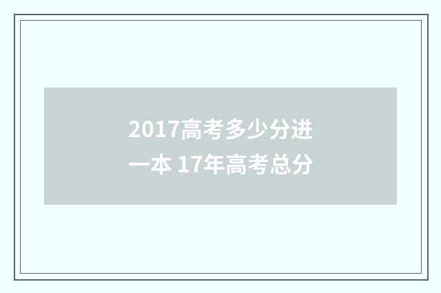 2017高考多少分进一本 17年高考总分