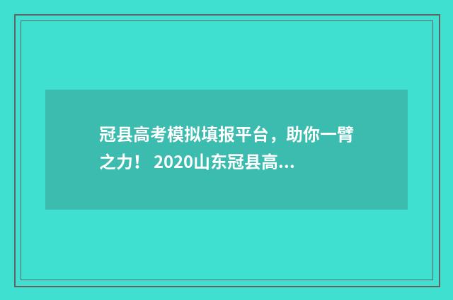 冠县高考模拟填报平台，助你一臂之力！ 2020山东冠县高考状元