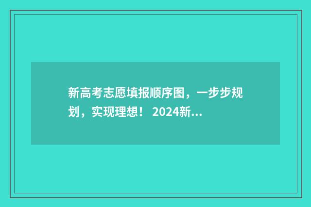 新高考志愿填报顺序图，一步步规划，实现理想！ 2024新高考如何填报志愿