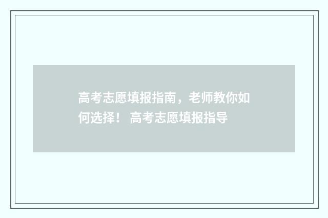 高考志愿填报指南，老师教你如何选择！ 高考志愿填报指导