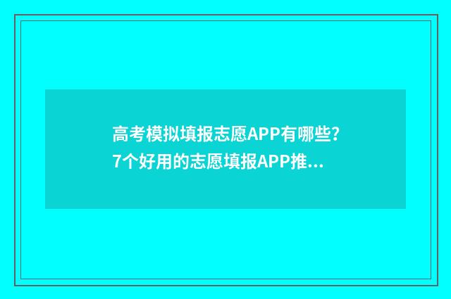 高考模拟填报志愿APP有哪些？7个好用的志愿填报APP推荐 高考模拟填报志愿入口
