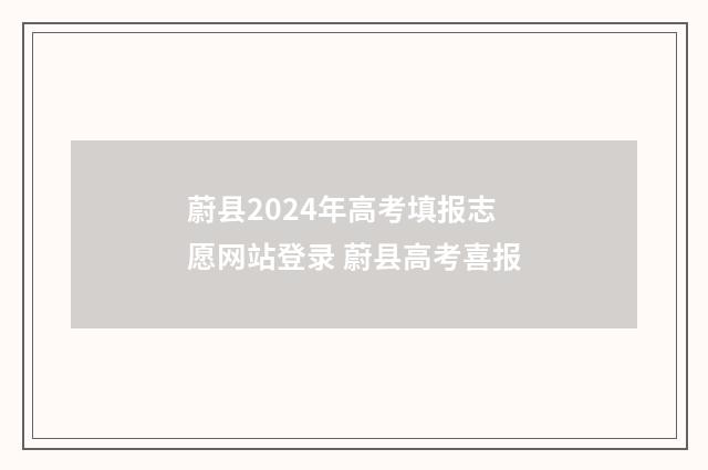 蔚县2024年高考填报志愿网站登录 蔚县高考喜报