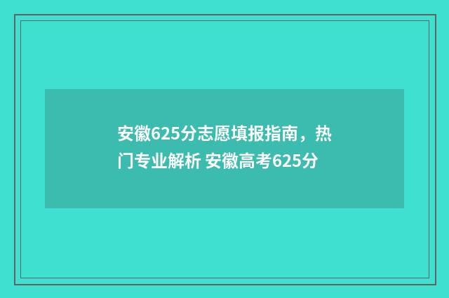 安徽625分志愿填报指南,热门专业解析 安徽高考625分