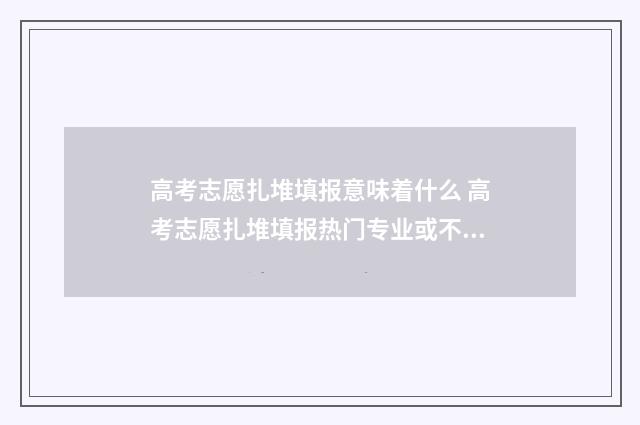 高考志愿扎堆填报意味着什么 高考志愿扎堆填报热门专业或不利于全面人才培养