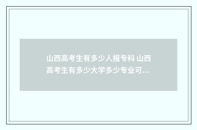 山西高考生有多少人报专科 山西高考生有多少大学多少专业可以报考