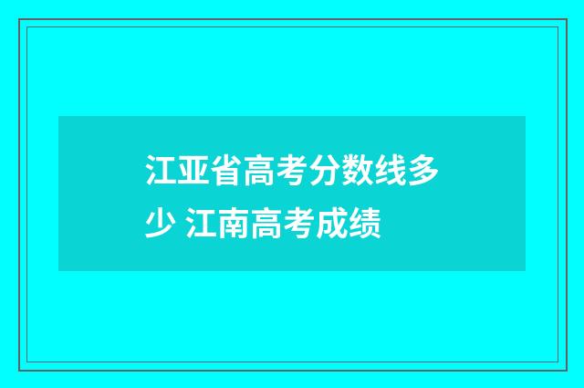 江亚省高考分数线多少 江南高考成绩