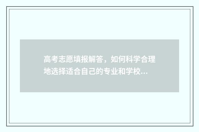 高考志愿填报解答,如何科学合理地选择适合自己的专业和学校? 高考志愿填报解析