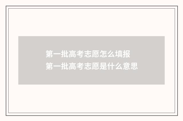 第一批高考志愿怎么填报 第一批高考志愿是什么意思