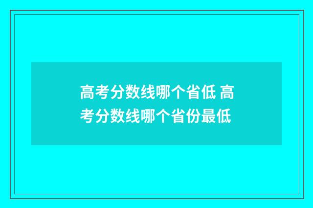 高考分数线哪个省低 高考分数线哪个省份最低
