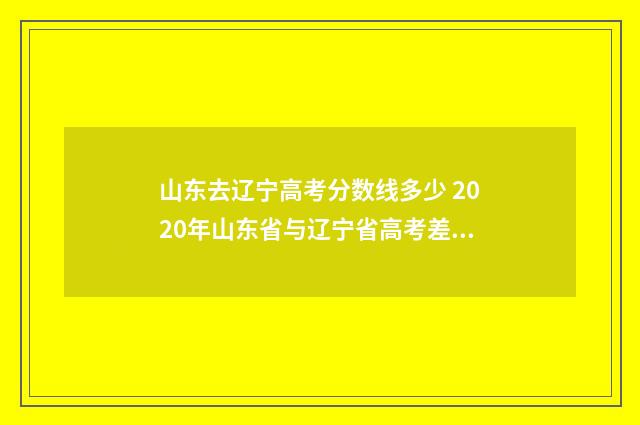 山东去辽宁高考分数线多少 2020年山东省与辽宁省高考差异