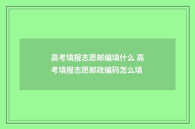 高考填报志愿邮编填什么 高考填报志愿邮政编码怎么填