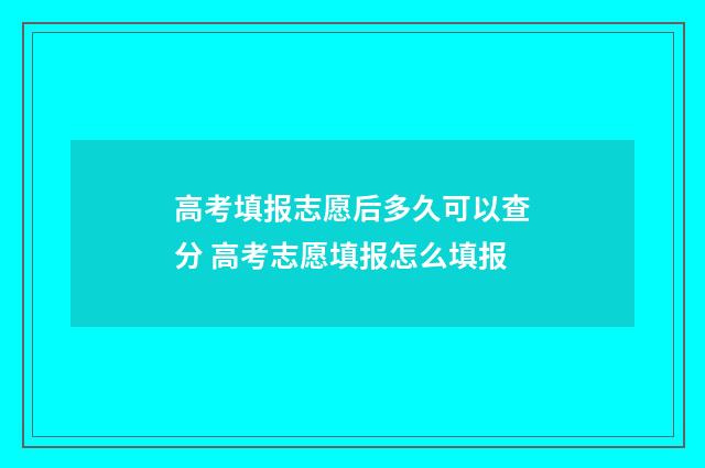 高考填报志愿后多久可以查分 高考志愿填报怎么填报