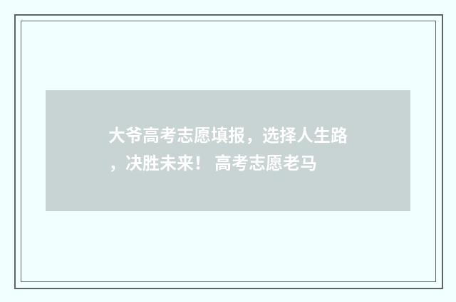 大爷高考志愿填报,选择人生路,决胜未来! 高考志愿老马