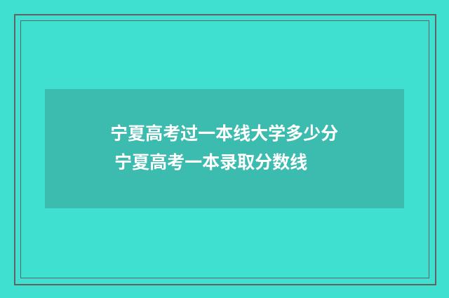 宁夏高考过一本线大学多少分 宁夏高考一本录取分数线