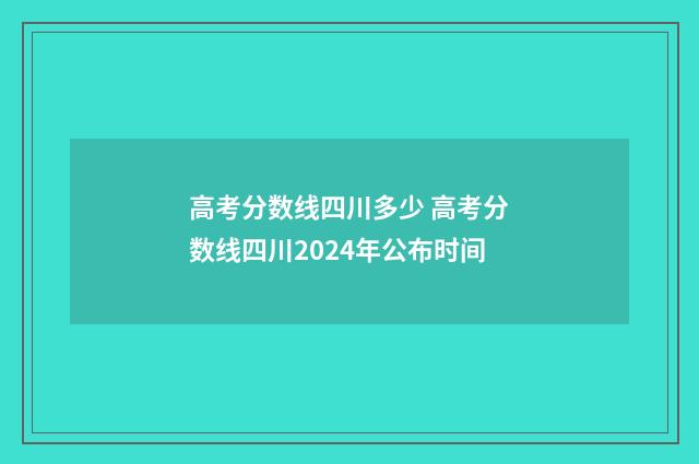 高考分数线四川多少 高考分数线四川2024年公布时间