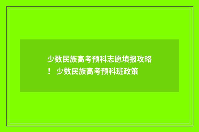 少数民族高考预科志愿填报攻略! 少数民族高考预科班政策