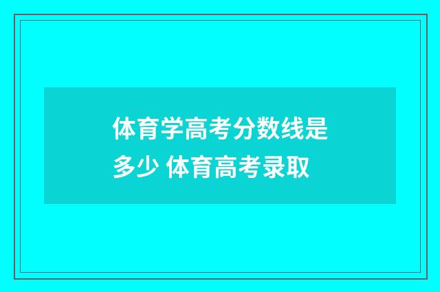 体育学高考分数线是多少 体育高考录取