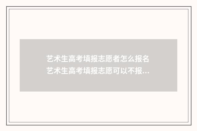 艺术生高考填报志愿者怎么报名 艺术生高考填报志愿可以不报艺术吗