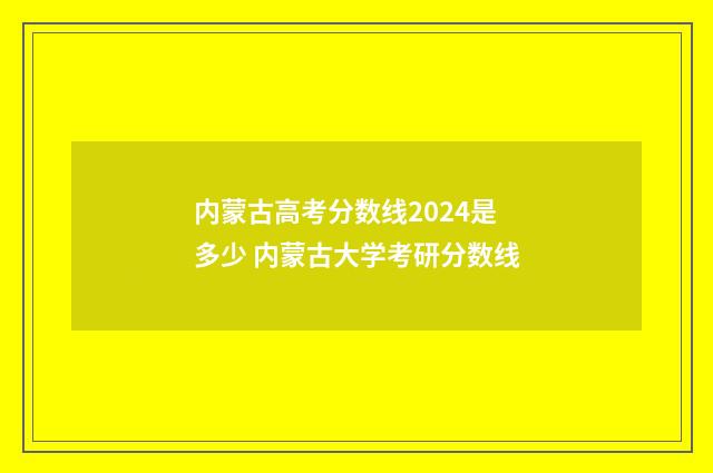 内蒙古高考分数线2024是多少 内蒙古大学考研分数线